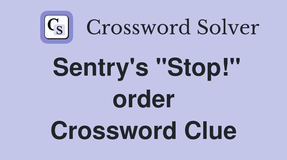 Sentry's ''Stop!'' order Crossword Clue