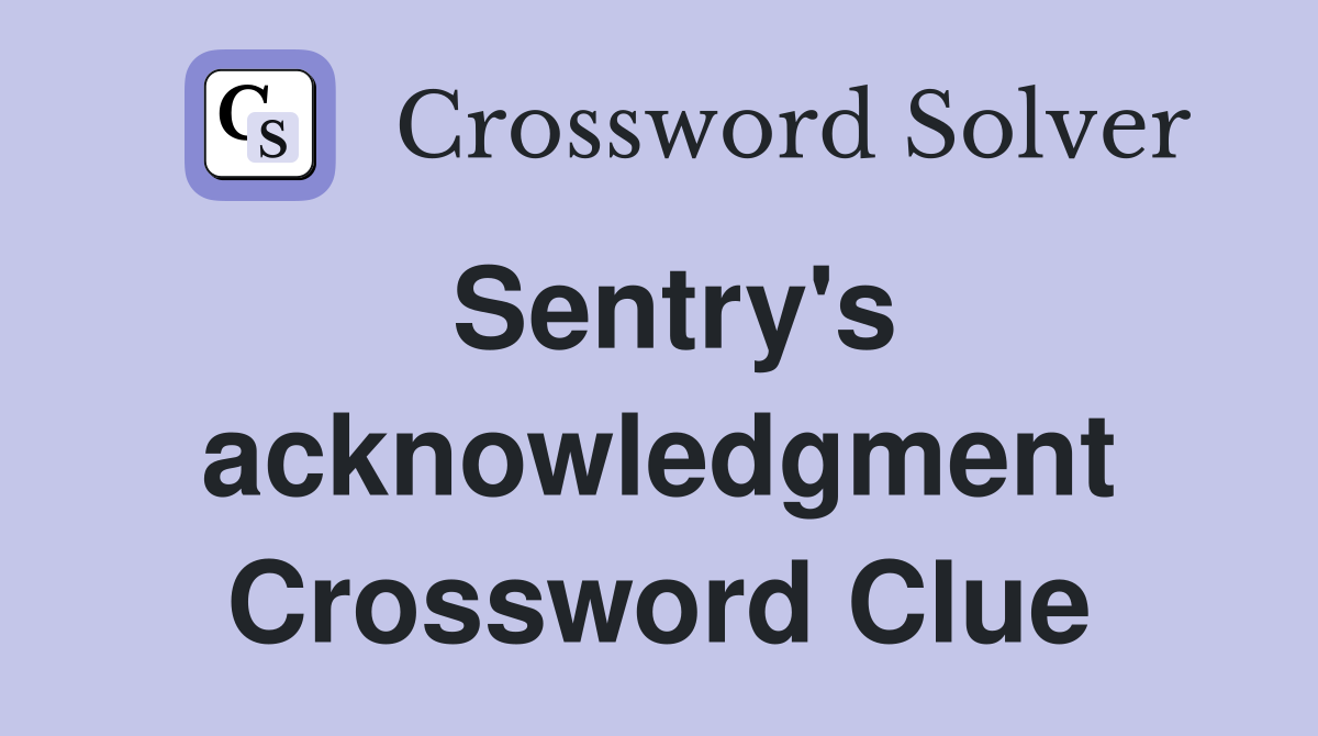 Sentry's acknowledgment Crossword Clue