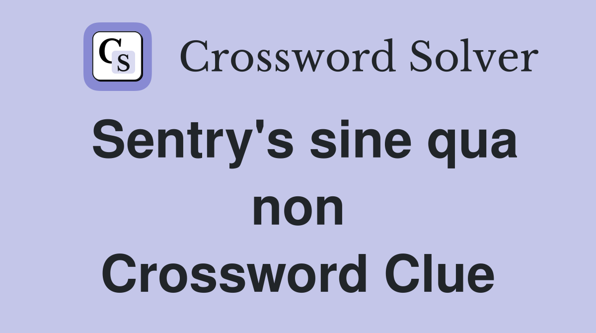 Sentry's sine qua non Crossword Clue