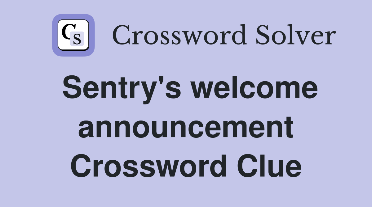Sentry's welcome announcement Crossword Clue
