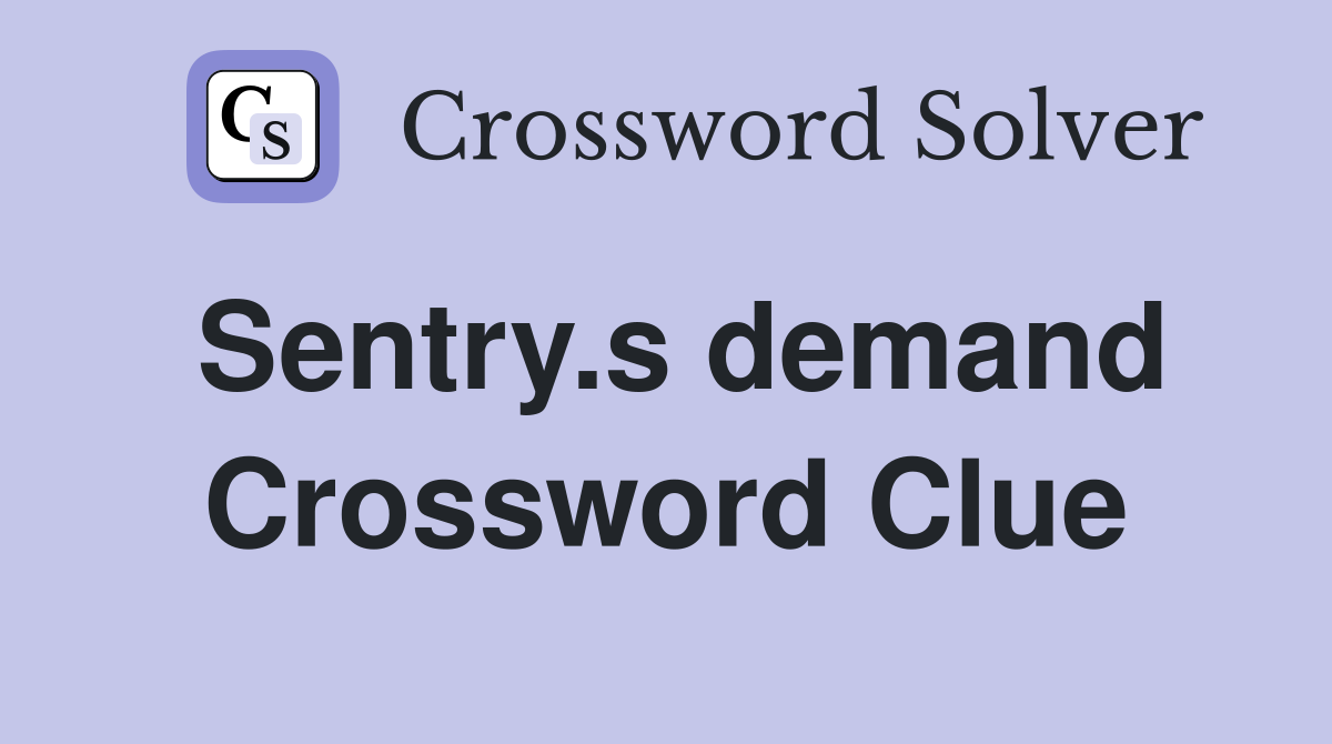 Sentry.s demand Crossword Clue