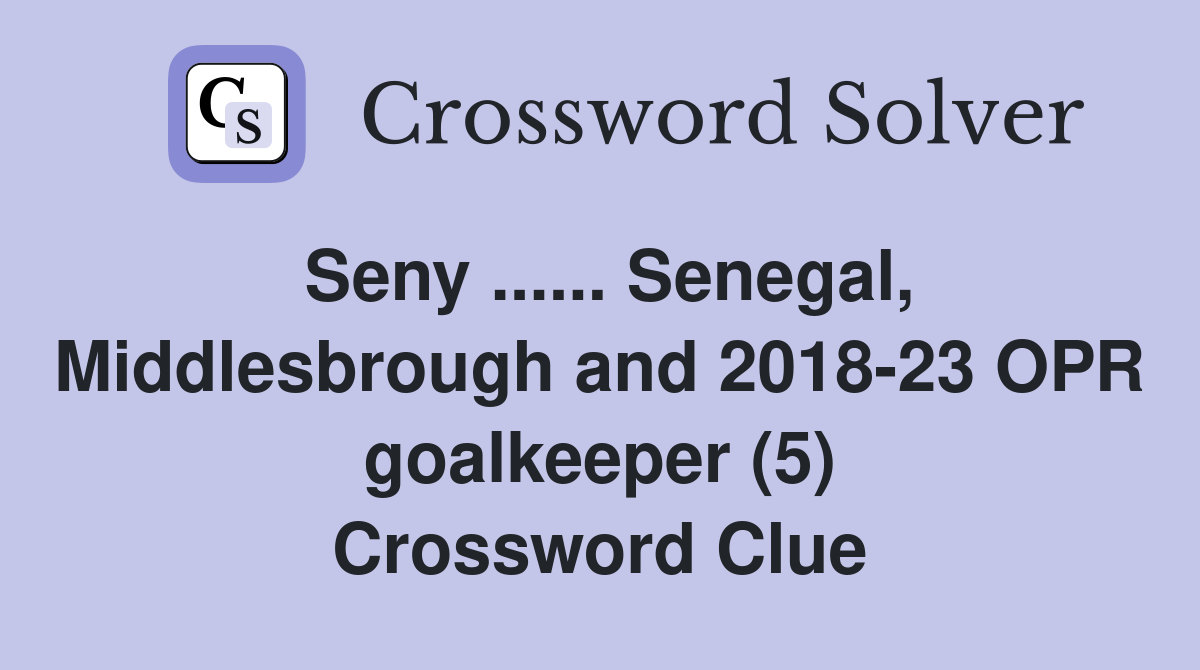 Seny ...... Senegal, Middlesbrough and 2018-23 OPR goalkeeper (5) Crossword Clue