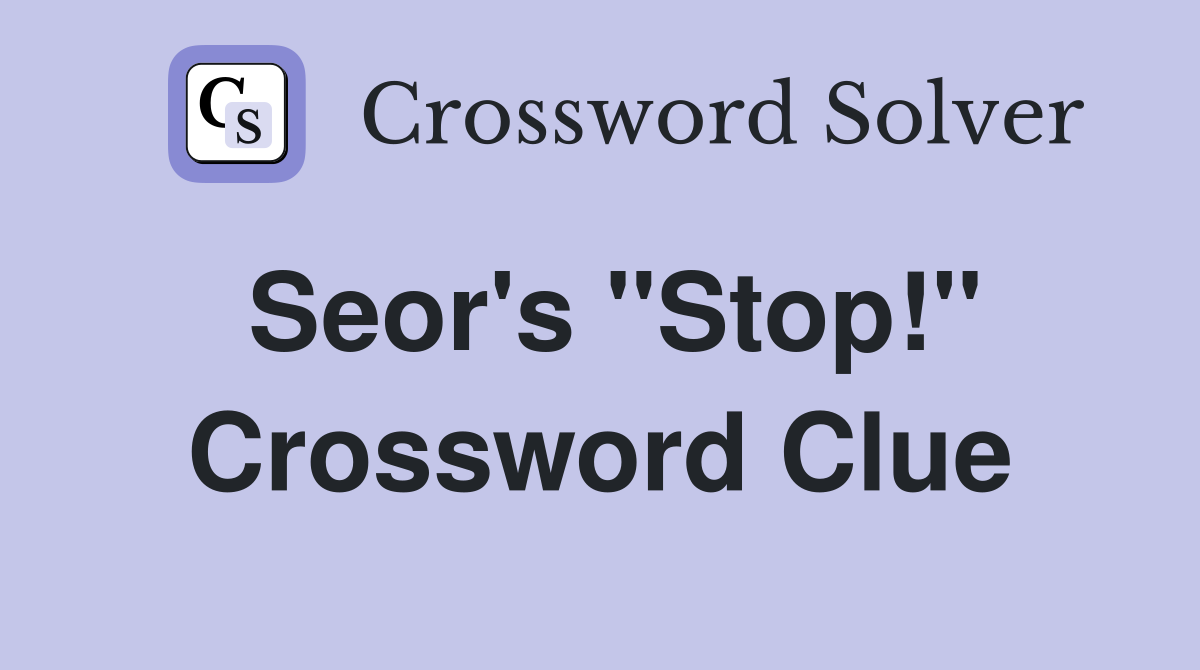 Seor's ''Stop!'' Crossword Clue