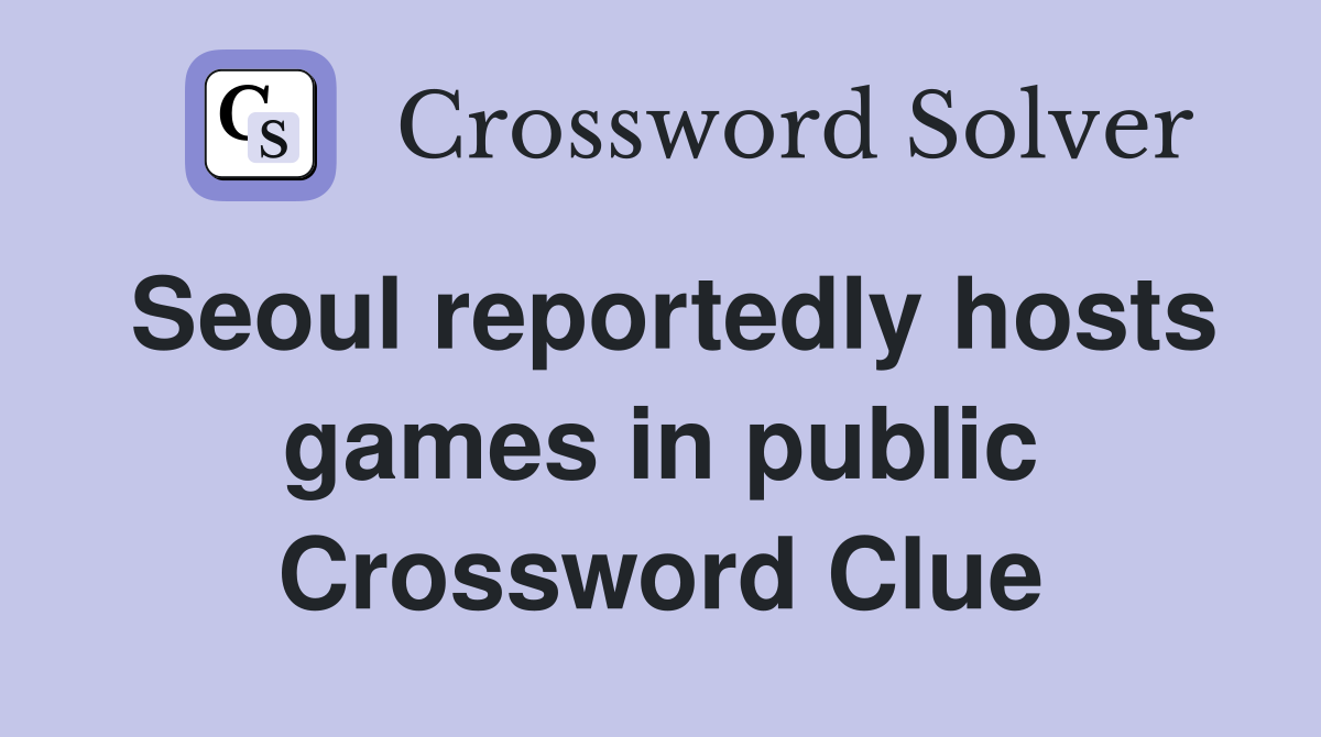 Seoul reportedly hosts games in public Crossword Clue
