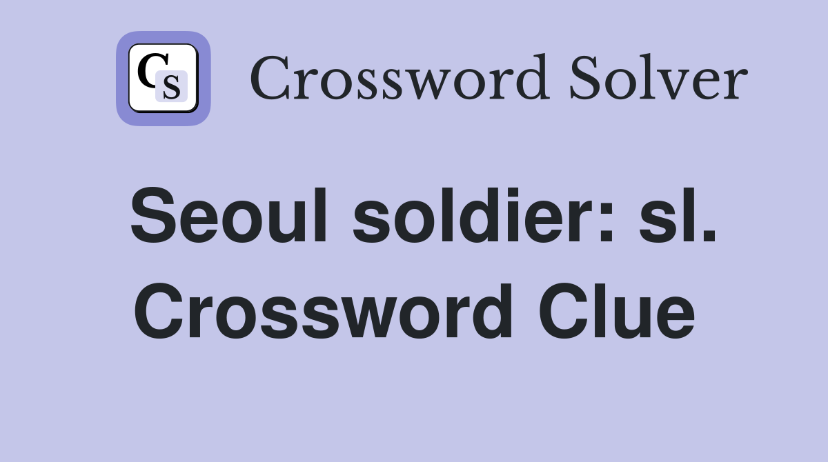 Seoul soldier: sl. Crossword Clue