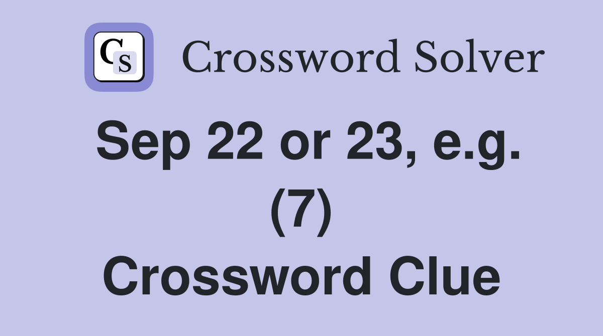 Sep 22 or 23, e.g. (7) Crossword Clue