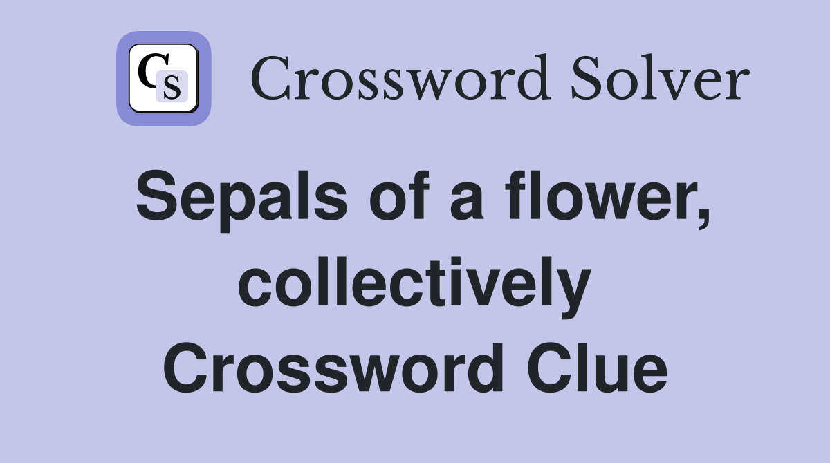 Sepals of a flower, collectively Crossword Clue
