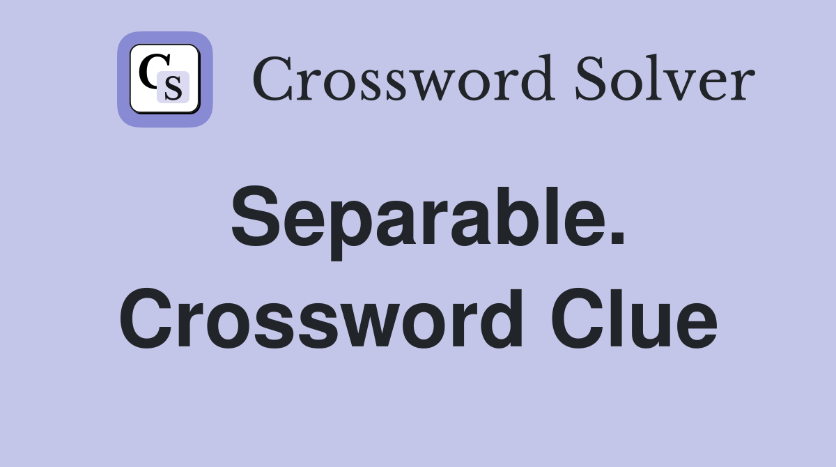 Separable. Crossword Clue