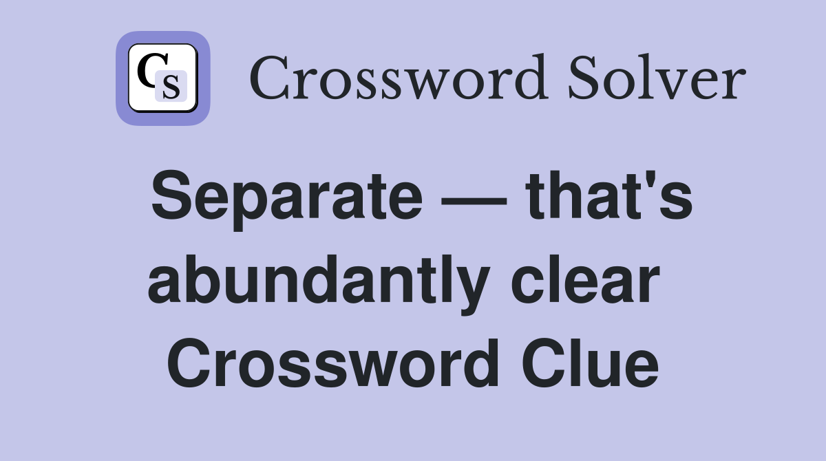 Separate — that's abundantly clear  Crossword Clue