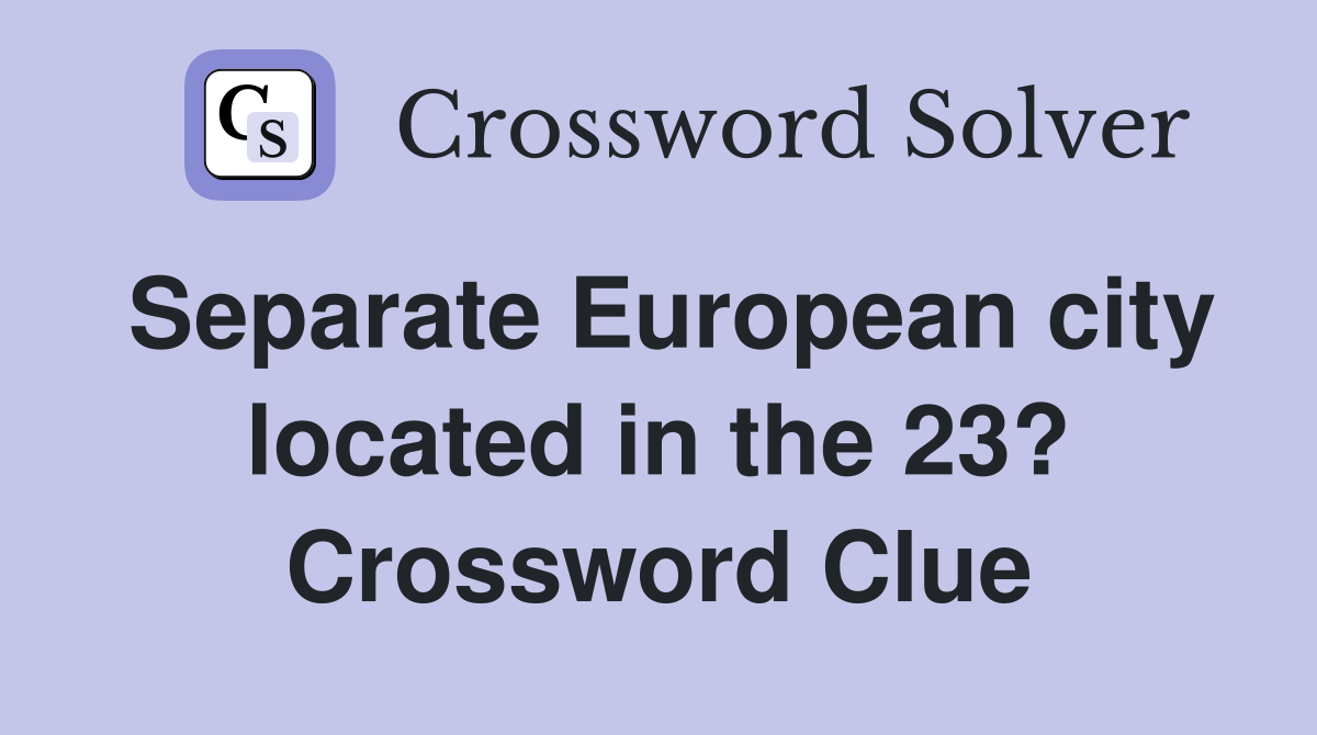 Separate European city located in the 23? Crossword Clue