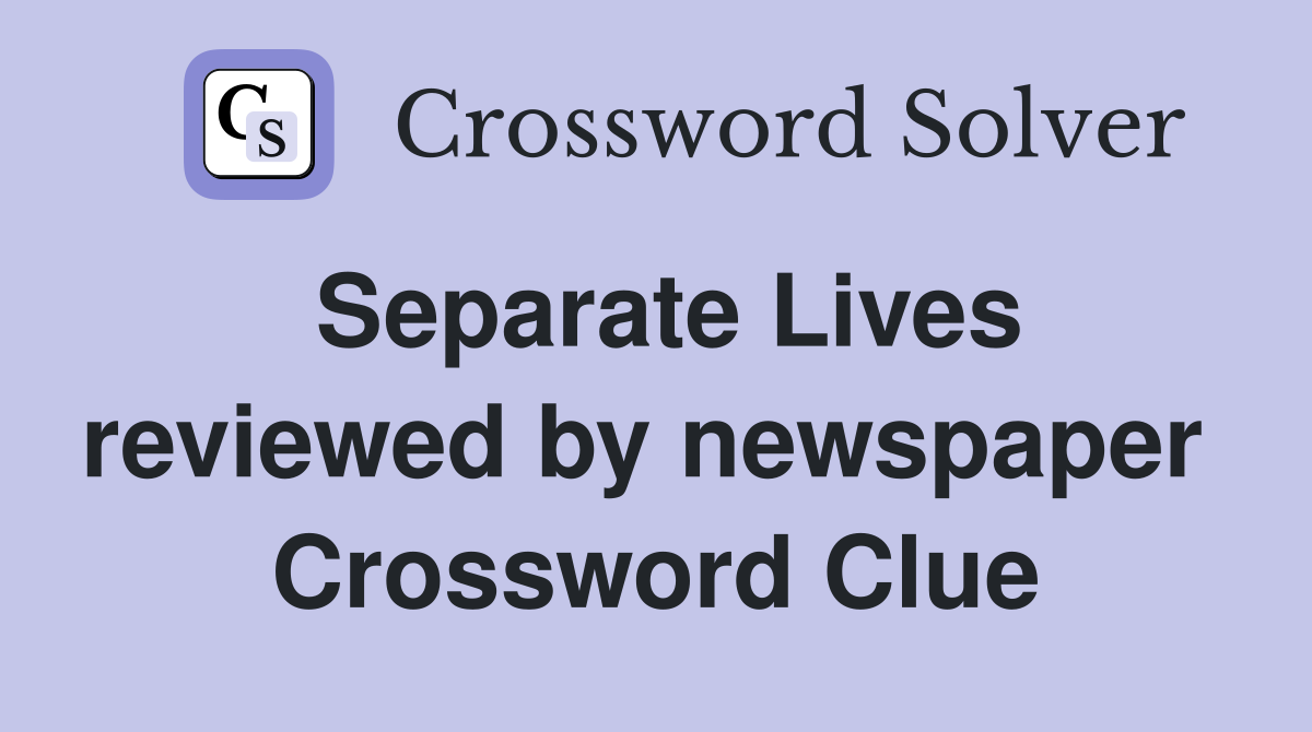 Separate Lives reviewed by newspaper  Crossword Clue