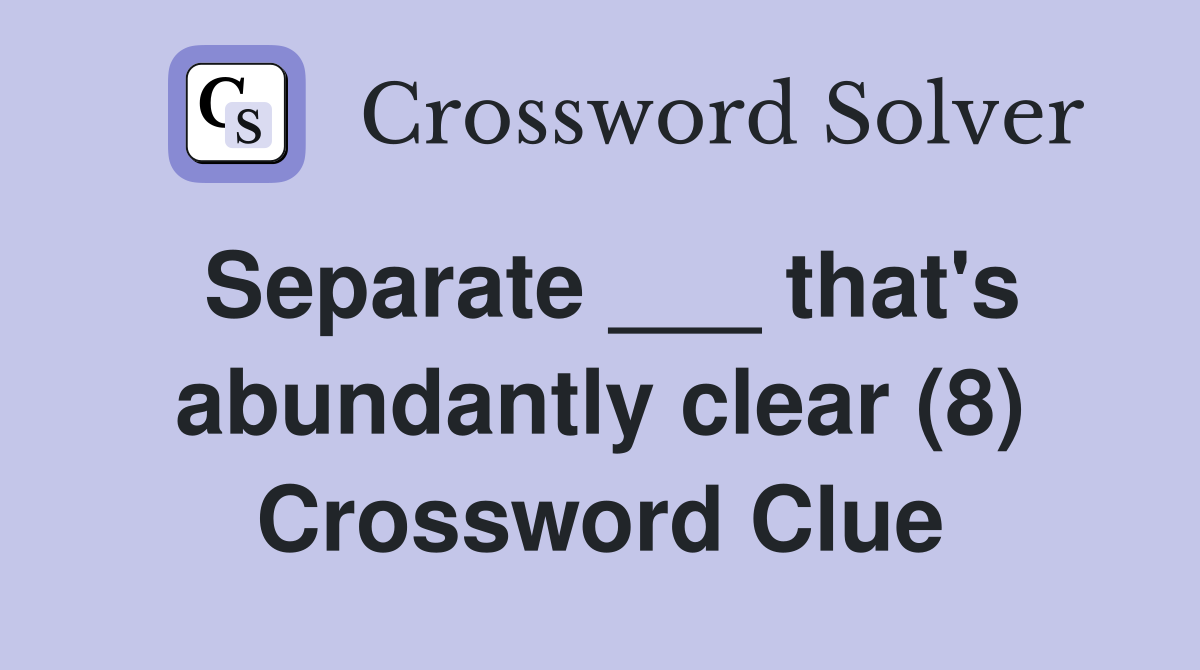 Separate ___ that's abundantly clear (8) Crossword Clue