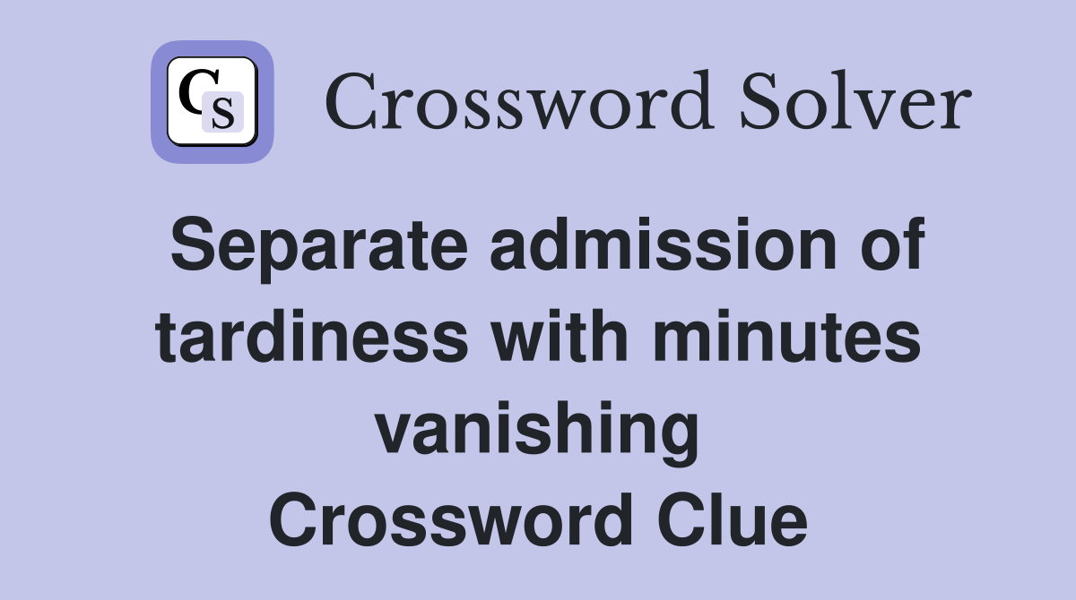 Separate admission of tardiness with minutes vanishing Crossword Clue