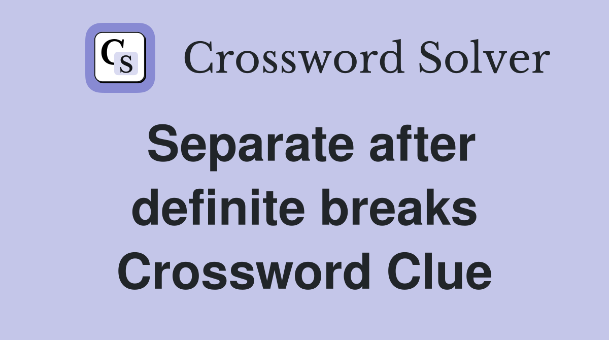 Separate after definite breaks Crossword Clue