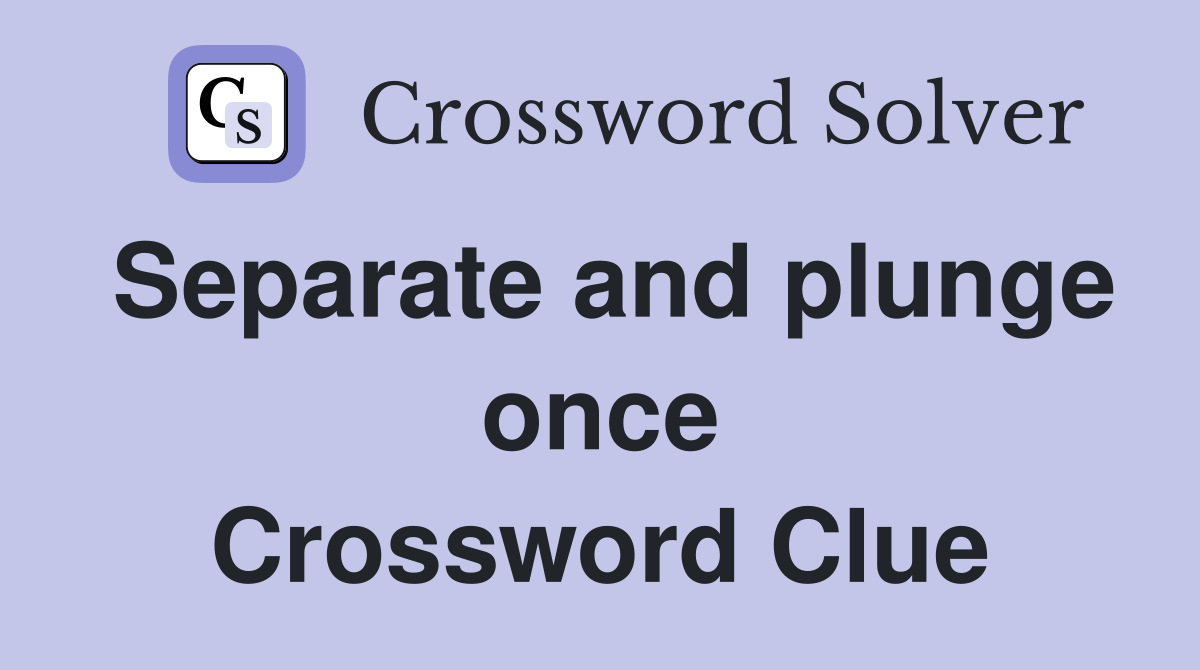 Separate and plunge once Crossword Clue