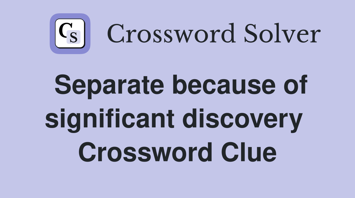 Separate because of significant discovery  Crossword Clue