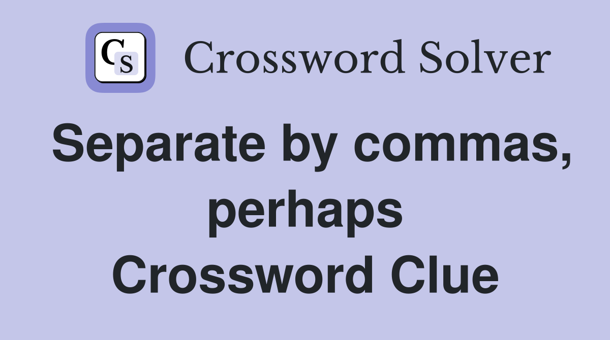 Separate by commas, perhaps Crossword Clue