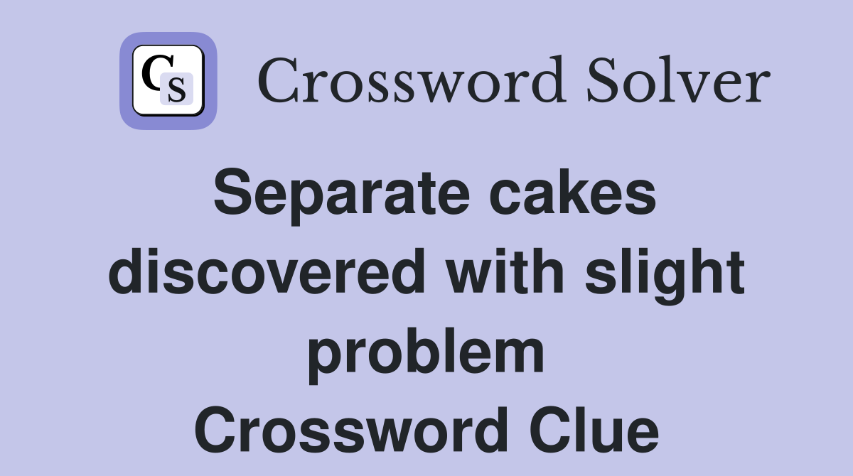 Separate cakes discovered with slight problem Crossword Clue