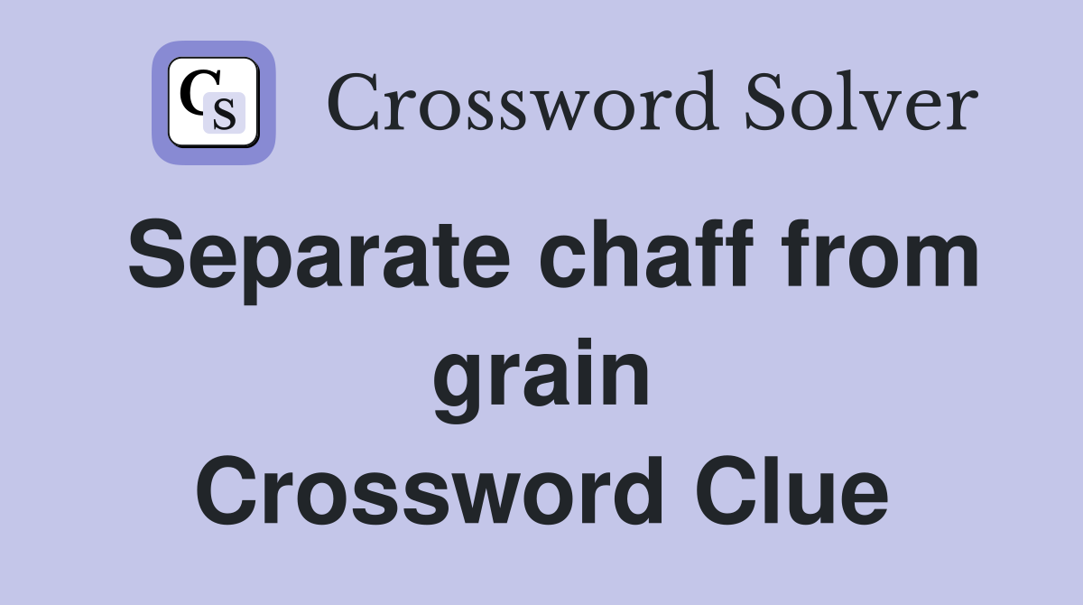 Separate chaff from grain Crossword Clue
