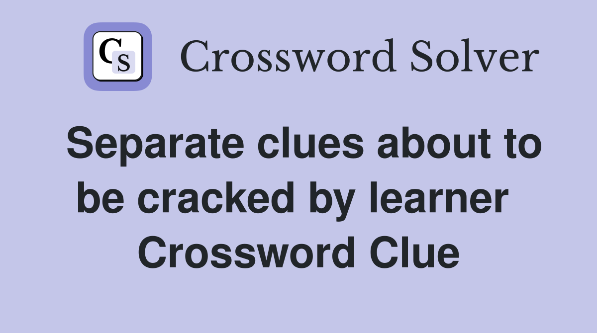 Separate clues about to be cracked by learner  Crossword Clue