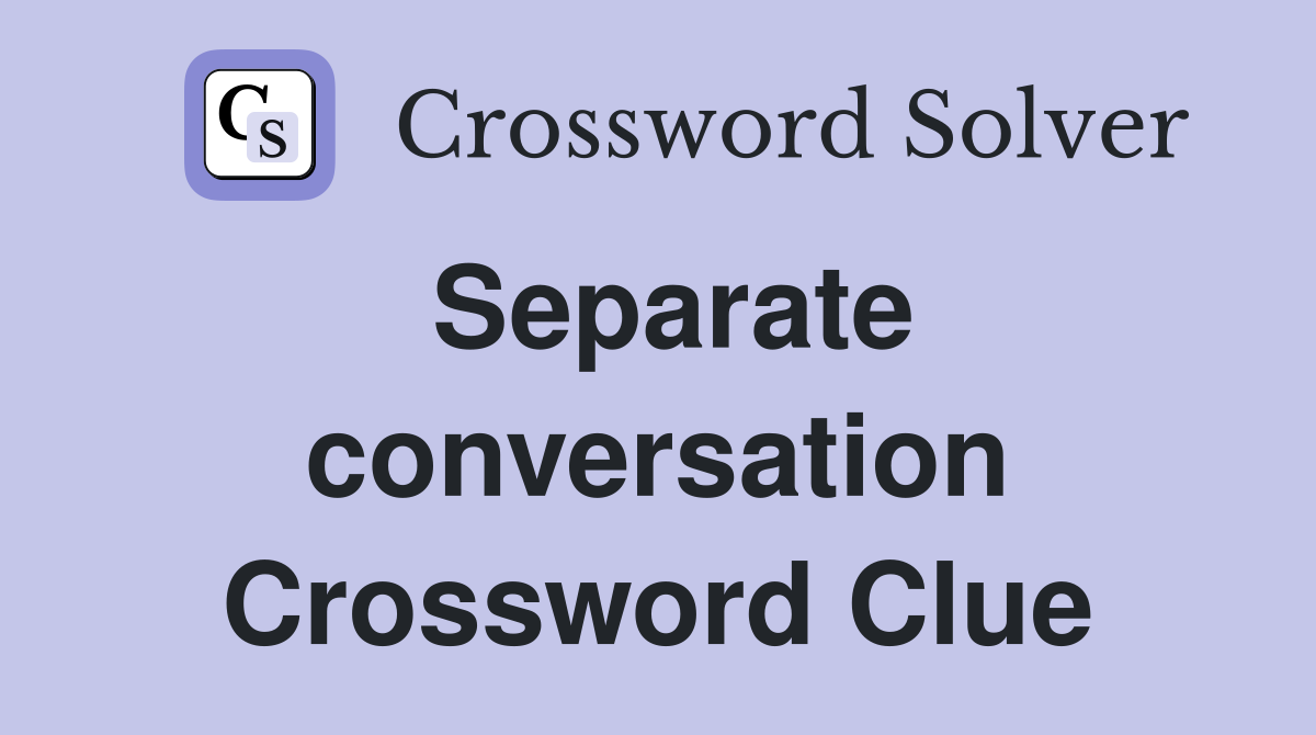 Separate conversation Crossword Clue