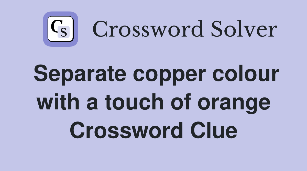 Separate copper colour with a touch of orange Crossword Clue