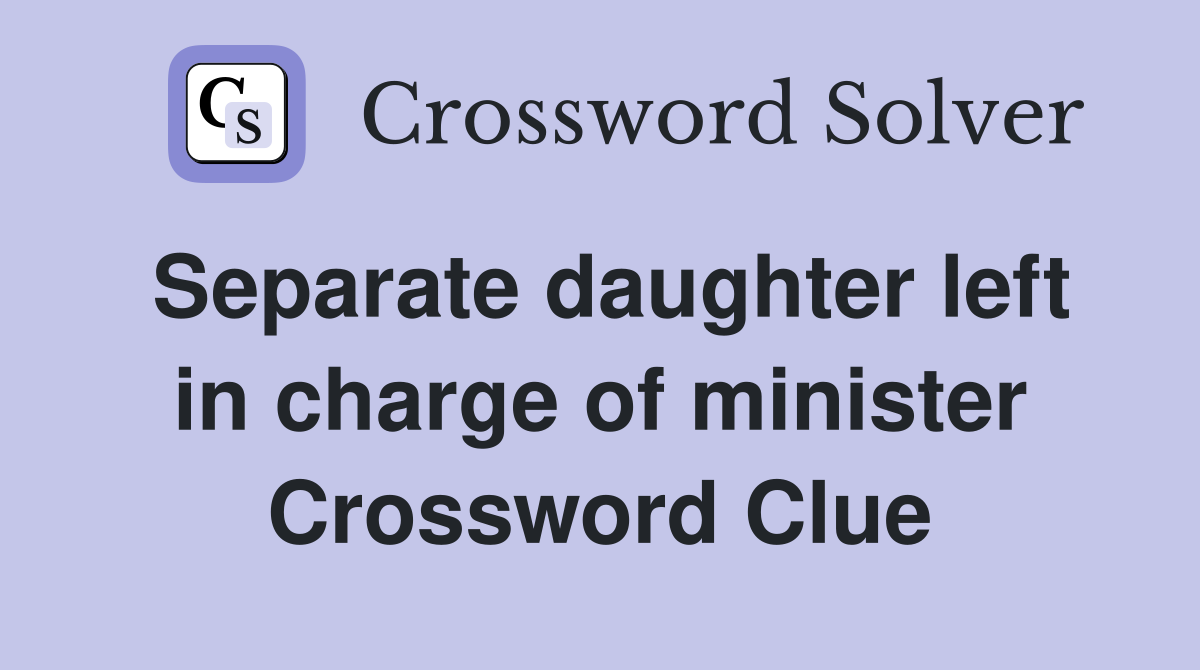 Separate daughter left in charge of minister Crossword Clue