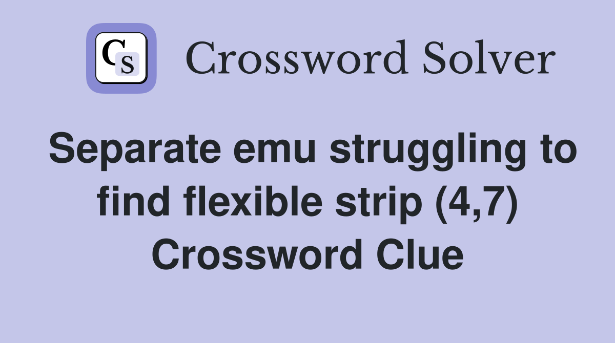 Separate emu struggling to find flexible strip (4,7) Crossword Clue