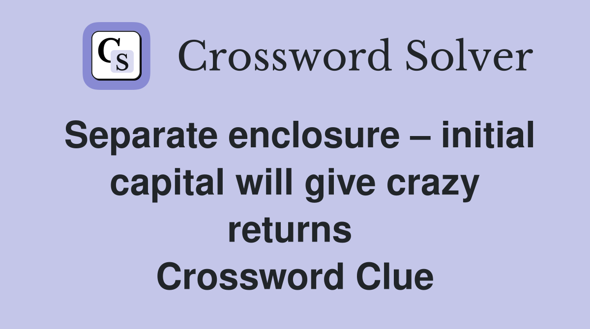 Separate enclosure – initial capital will give crazy returns  Crossword Clue