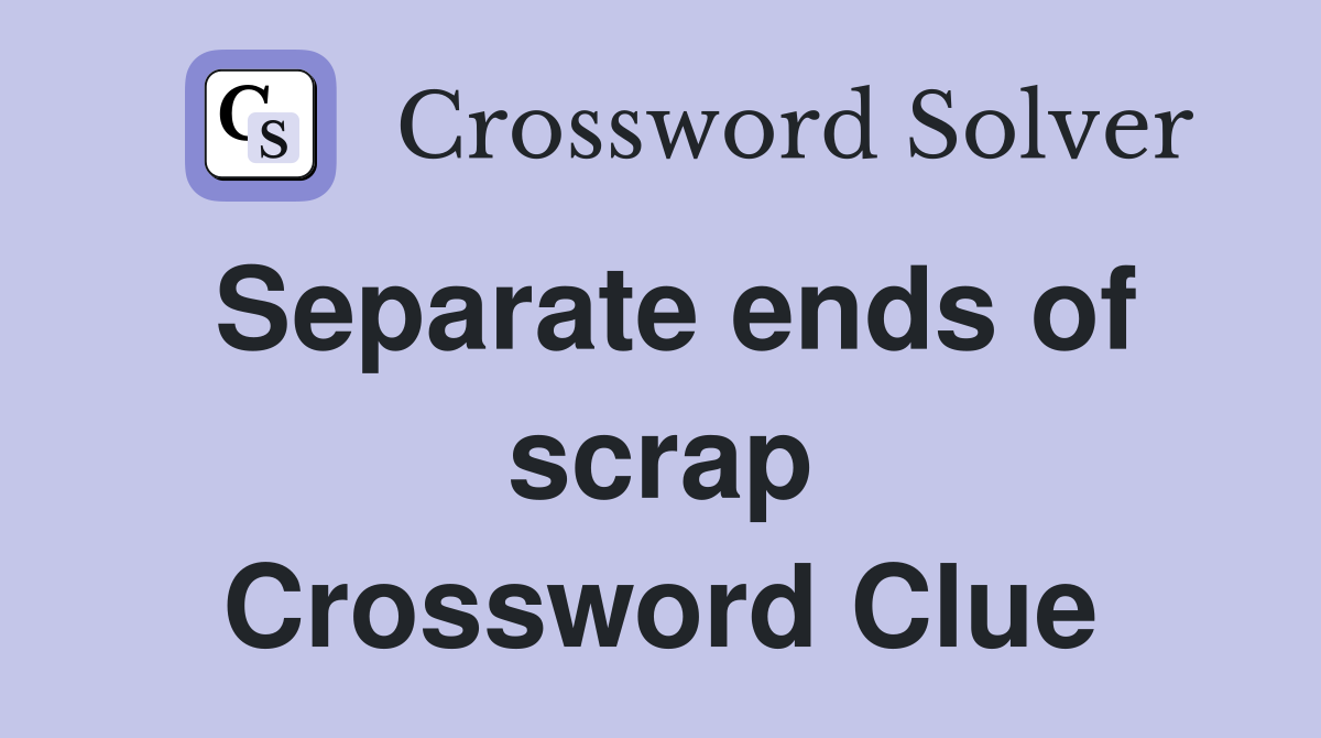 Separate ends of scrap Crossword Clue