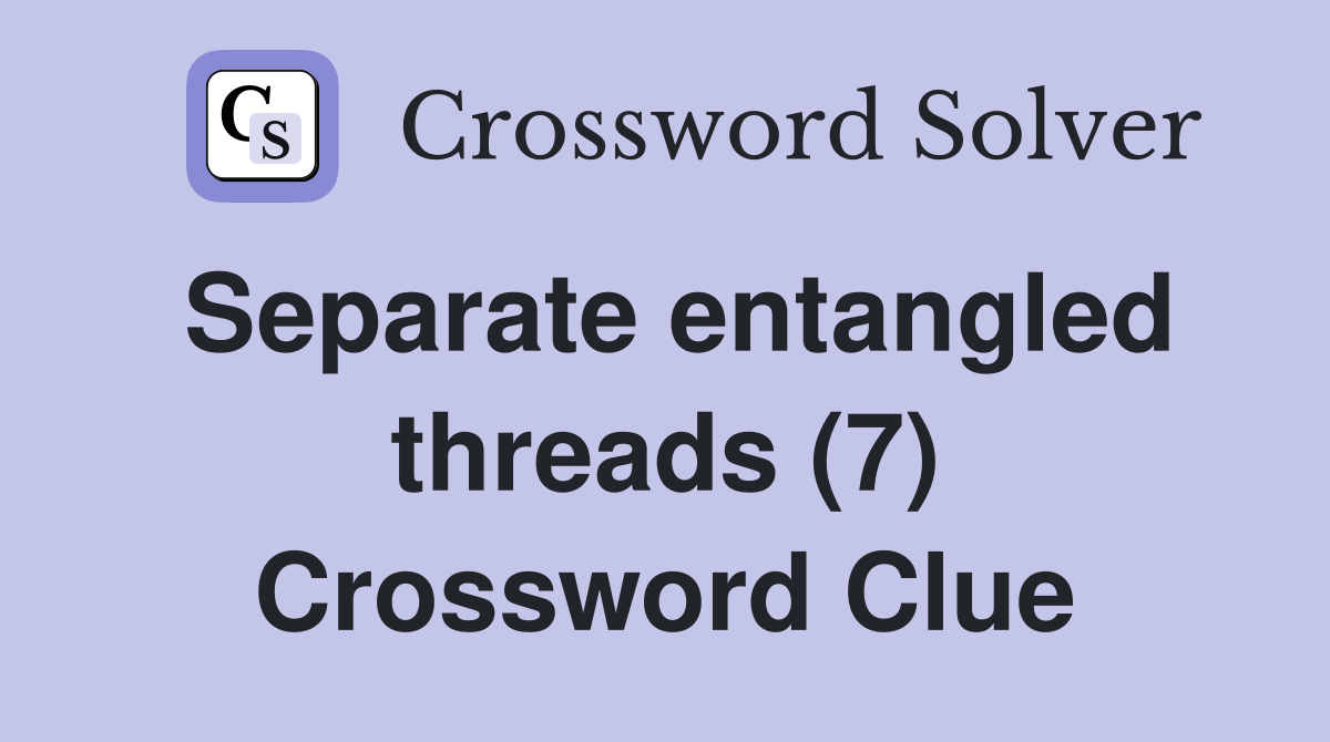 Separate entangled threads (7) Crossword Clue