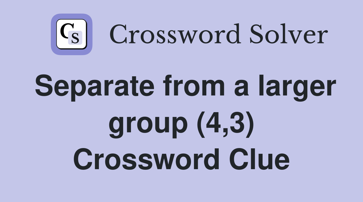 Separate from a larger group (4,3) Crossword Clue