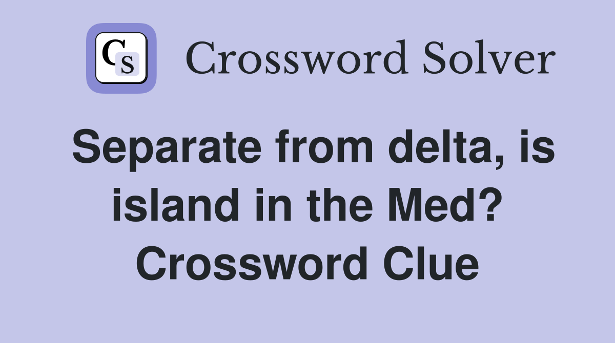 Separate from delta, is island in the Med? Crossword Clue