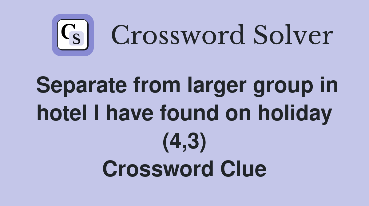 Separate from larger group in hotel I have found on holiday (4,3) Crossword Clue
