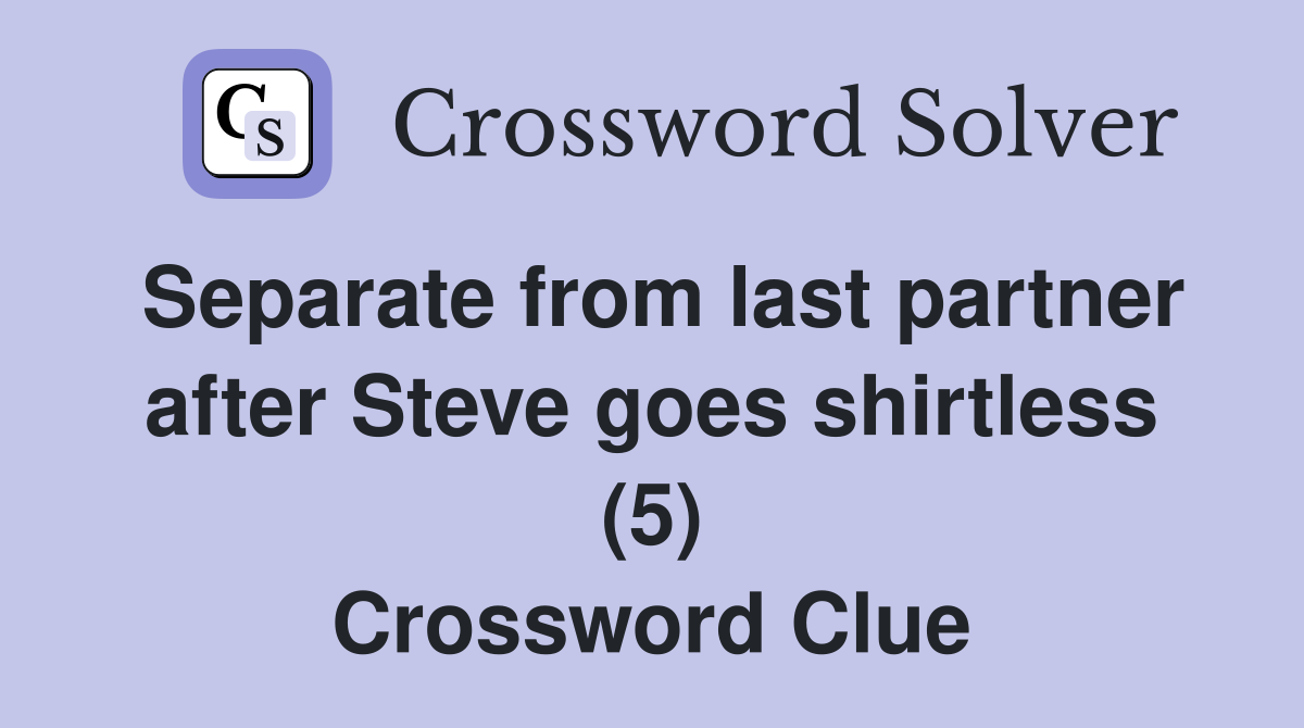 Separate from last partner after Steve goes shirtless (5) Crossword Clue