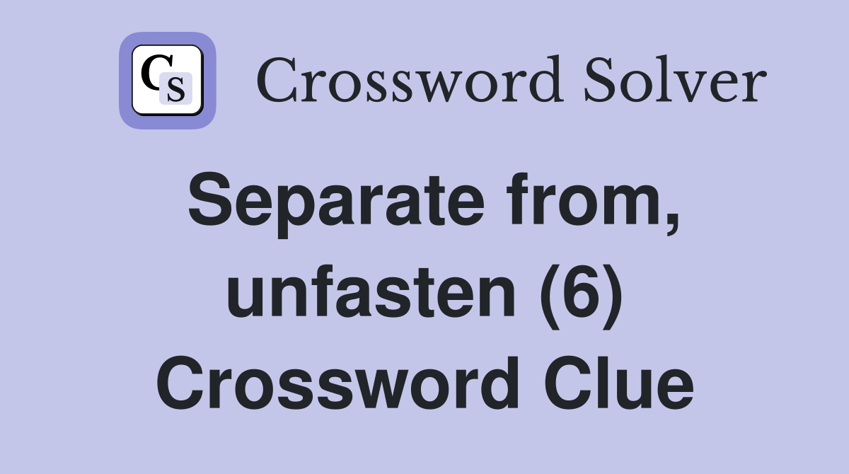 Separate from, unfasten (6) Crossword Clue