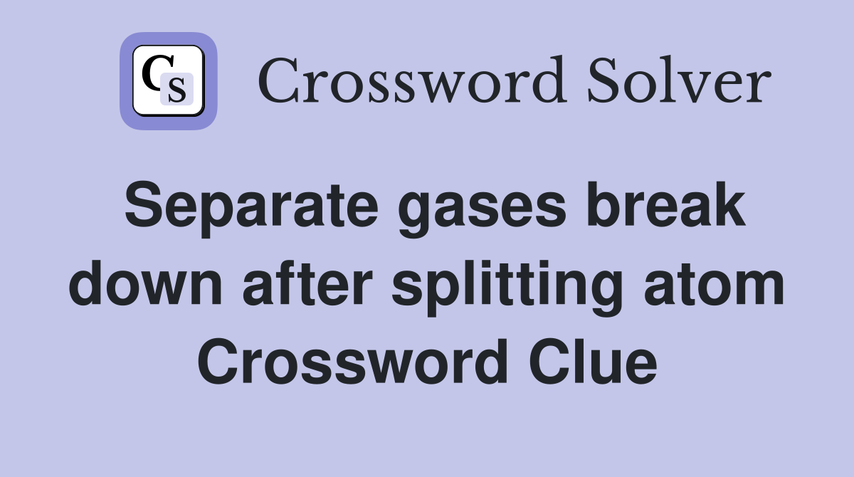 Separate gases break down after splitting atom Crossword Clue