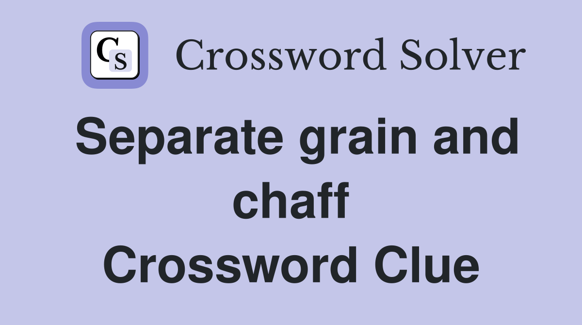 Separate grain and chaff Crossword Clue
