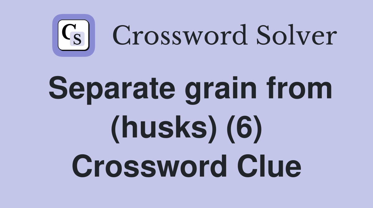 Separate grain from (husks) (6) Crossword Clue