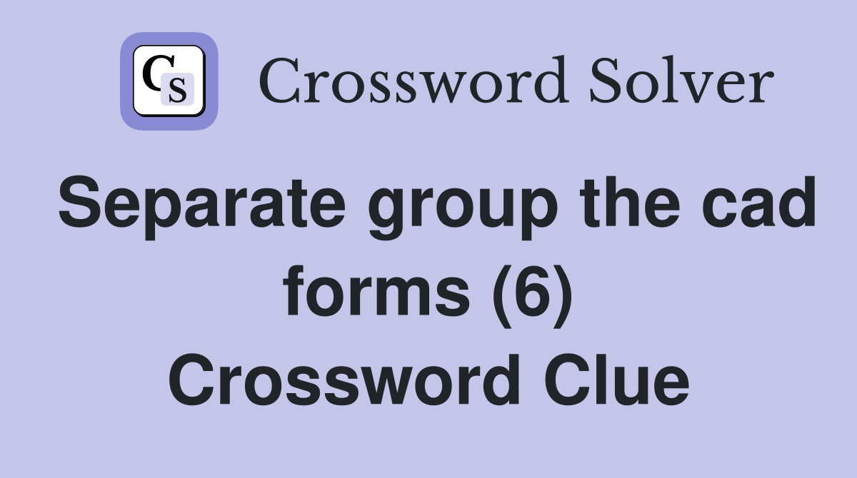 Separate group the cad forms (6) Crossword Clue