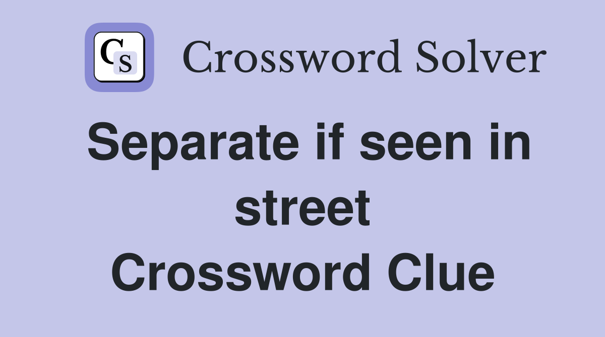 Separate if seen in street Crossword Clue
