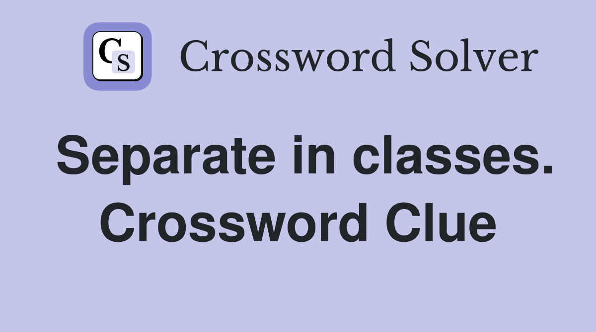 Separate in classes. Crossword Clue