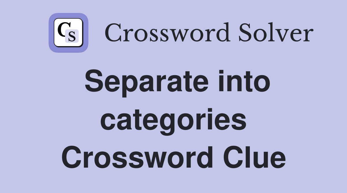 Separate into categories Crossword Clue
