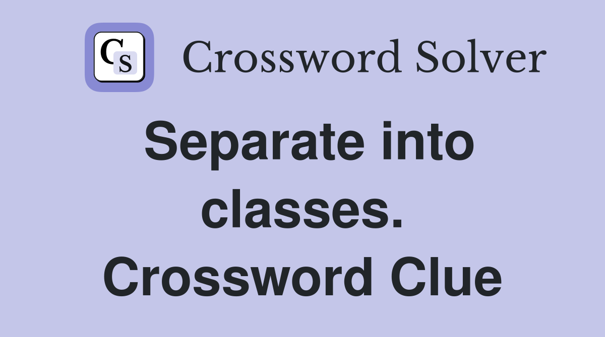 Separate into classes. Crossword Clue