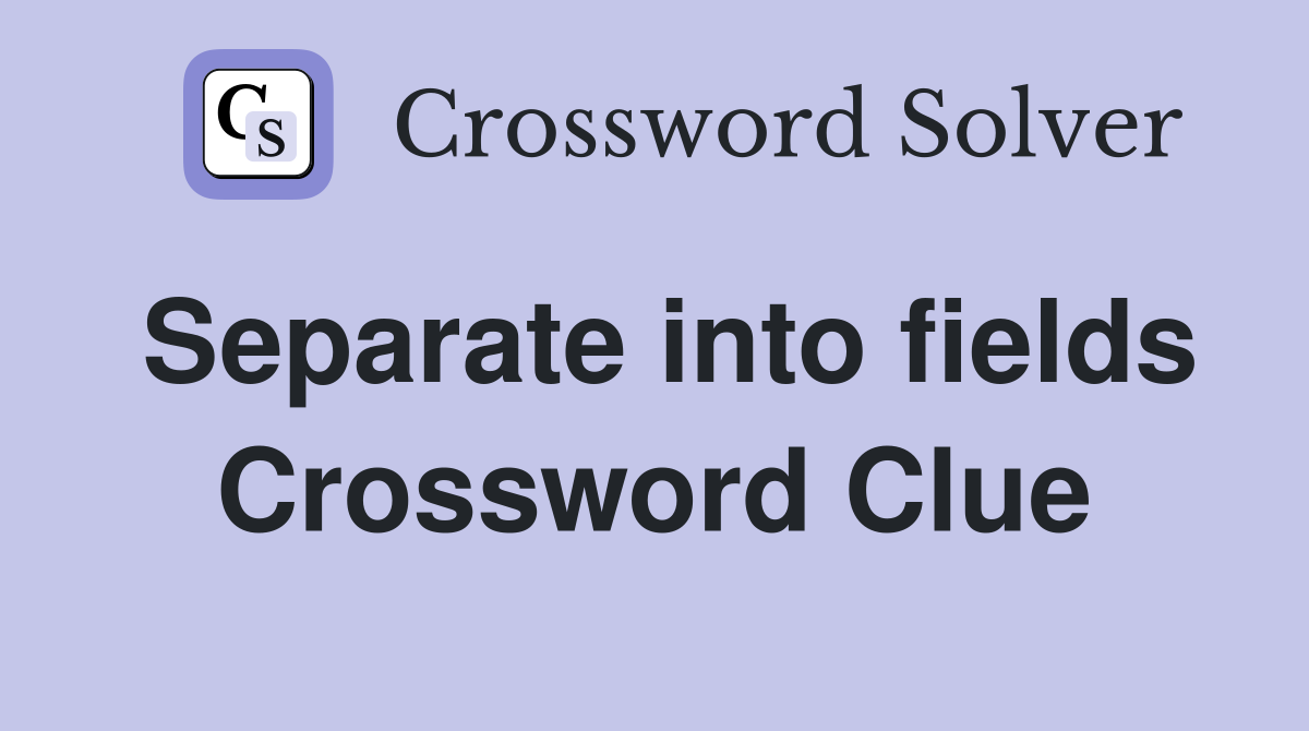Separate into fields Crossword Clue