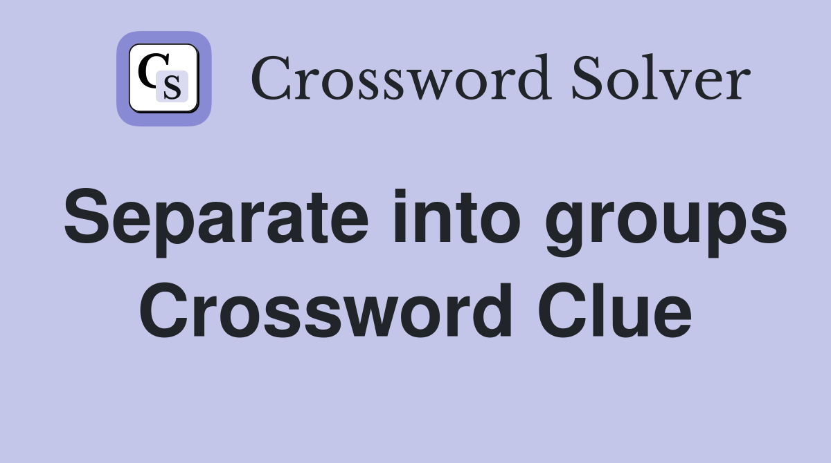 Separate into groups Crossword Clue