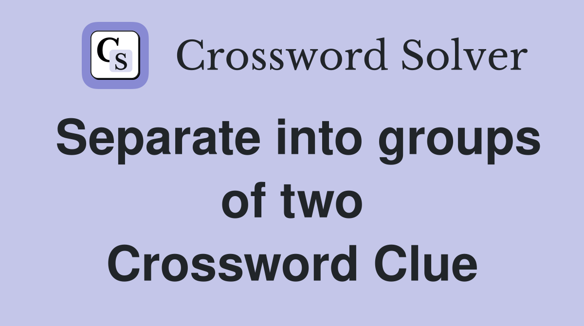 Separate into groups of two Crossword Clue
