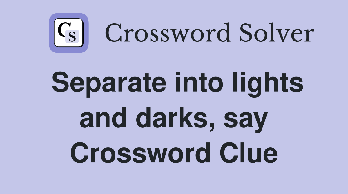 Separate into lights and darks, say Crossword Clue
