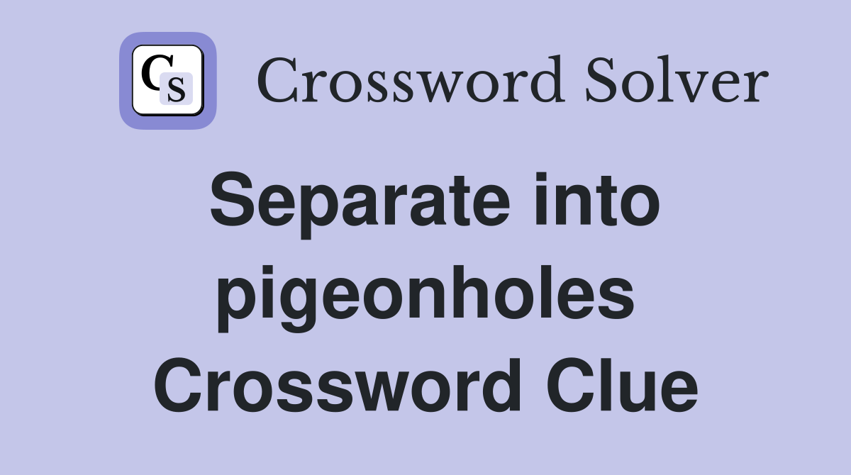 Separate into pigeonholes Crossword Clue