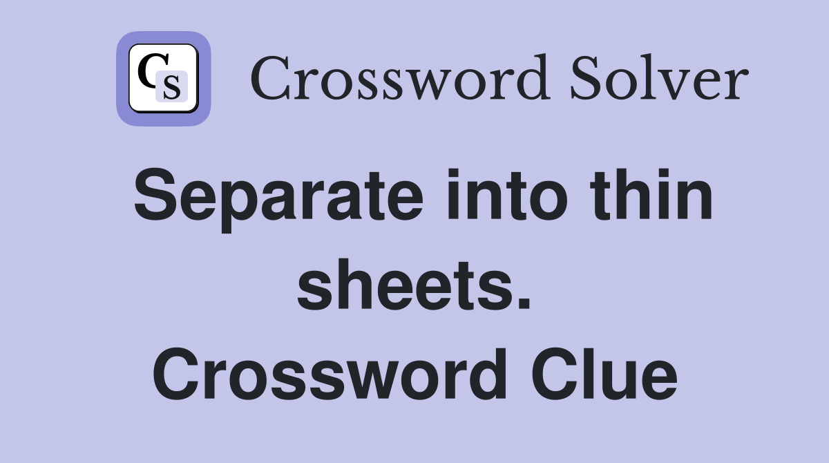 Separate into thin sheets. Crossword Clue